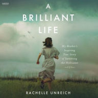 Title: A Brilliant Life: My Mother's Inspiring True Story of Surviving the Holocaust, Author: Rachelle Unreich