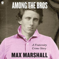 Title: Among the Bros: A Fraternity Crime Story, Author: Max Marshall