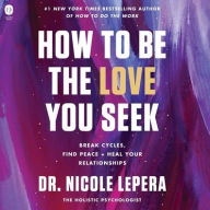 Title: How to Be the Love You Seek: Break Cycles, Find Peace, and Heal Your Relationships, Author: Nicole LePera