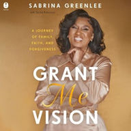 Title: Grant Me Vision: A Journey of Family, Faith, and Forgiveness, Author: Sabrina Greenlee