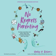 Title: No Regrets Parenting, Updated and Expanded Edition: Turning Long Days and Short Years into Cherished Moments with Your Kids, Author: Harley A. Rotbart MD