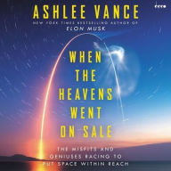 Title: When the Heavens Went on Sale: The Misfits and Geniuses Racing to Put Space Within Reach, Author: Ashlee Vance