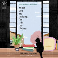 Title: What You Are Looking For Is in the Library: A Novel, Author: Michiko Aoyama