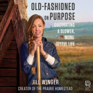 Title: Old-Fashioned on Purpose: Cultivating a Slower, More Joyful Life, Author: Jill Winger