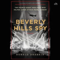 Title: Beverly Hills Spy: The Double-Agent Flying Ace Who Infiltrated Hollywood and Helped Japan Attack Pearl Harbor, Author: Ronald Drabkin