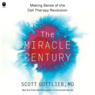 Title: The Miracle Century: Making Sense of the Cell Therapy Revolution, Author: Scott Gottlieb MD