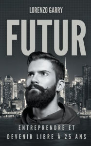Title: Futur: Entreprendre et Devenir Libre à 25 ans, Author: Lorenzo Garry