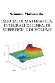 Title: Esercizi di matematica: integrali di linea, di superficie e di volume, Author: Simone Malacrida