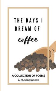 Title: The Days I Dream of Coffee, Author: L M Sanguinette