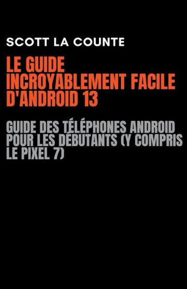 Le Guide Incroyablement Facile D'android 13: Guide Des Téléphones Android Pour Les Débutants (Y Compris Le Pixel 7)