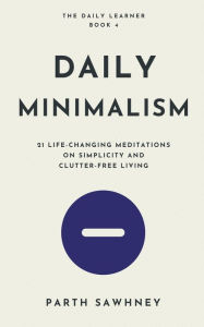 Title: Daily Minimalism: 21 Life-Changing Meditations on Simplicity and Clutter-Free Living, Author: Parth Sawhney