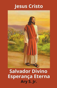 Title: Jesus Cristo Salvador Divino Esperança Eterna, Author: Ary Jr. S.