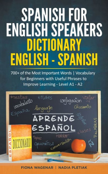 Spanish for English Speakers: Dictionary English - Spanish: 700+ of the Most Important Words / Vocabulary for Beginners with Useful Phrases to Improve Learning - Level A1 - A2