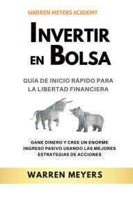 Title: Invertir en Bolsa Guía de inicio rápido para la libertad financiera Gane dinero y cree un enorme ingreso pasivo usando las mejores estrategias de acciones, Author: WARREN MEYERS