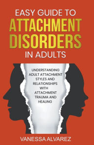 Title: Easy Guide to Attachment Disorders in Adults: Understanding Adult Attachment Styles With Relationships And Attachment Trauma And Healing, Author: Vanessa Alvarez