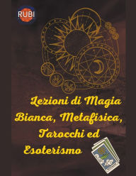 Title: Lezioni di Magia Bianca, Metafisica, Tarocchi ed Esoterismo, Author: Rubi Astrólogas