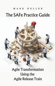 Title: The SAFe Practice Guide: Agile Transformation Using the Agile Release Train, Author: Mark Heller