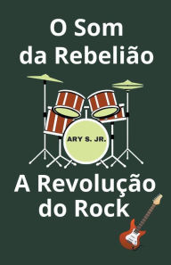 Title: O Som da Rebelião A Revolução do Rock, Author: Ary Jr. S.