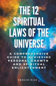 Title: The 12 Spiritual Laws of the Universe: A Comprehensive Guide to Achieving Personal Growth and Spiritual Enlightenment, Author: Sergio Rijo