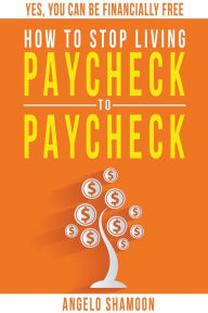 Title: How to Stop Living Paycheck to Paycheck, Author: Angelo Shamoon