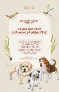 Title: Navigating Care for Aging or Ailing Pets, Canine Cancer Care with Customized Supplemental Support, Author: Nik Rich