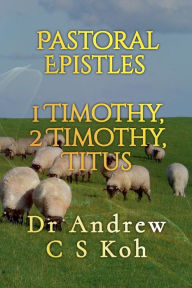 Title: Pastoral Epistles: 1 Timothy, 2 Timothy, Titus, Author: Dr Andrew C S Koh