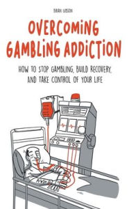 Title: Overcoming Gambling Addiction How to Stop Gambling, Build Recovery, And Take Control of Your Life, Author: Brian Gibson