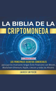 Title: La Biblia de la Criptomoneda: 3 Libros en 1: Los Principales Secretos Comerciales para que los Inversores tengan Exito Financiero con Bitcoin, Blockchain Ethereum, Ripple Litecoin y todas las Altcoins, Author: Jared Snyder
