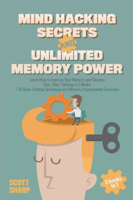 Title: Mind Hacking Secrets and Unlimited Memory Power: 2 Books in 1: Learn How to Improve Your Memory & Develop Fast, Clear Thinking in 2 Weeks + 42 Brain Training Techniques & Memory Improvement Exercises, Author: Scott Sharp