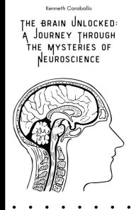 Title: The Brain Unlocked: A Journey Through the Mysteries of Neuroscience, Author: Kenneth Caraballo