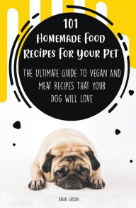 Title: 101 Homemade Food Recipes For Your Pet The Ultimate Guide To Vegan And Meat Recipes That Your Dog Will Love, Author: Brian Gibson