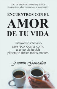 Title: Encuentros con el amor de tu vida: Tratamiento intensivo para reconocerte como el amor de tu vida y liberarte de los malos amores., Author: Jazmin Gonzalez