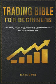 Title: Trading Bible For Beginners: Forex Trading + Options Trading Crash Course + Swing and Day Trading. Learn Powerful Strategies to Start Creating your Financial Freedom Today, Author: Mark Davis