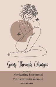 Title: Going Through Changes: A Guide to Navigating Hormonal Transitions in Women, Author: Voni Love