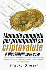 Title: Manuale completo per principianti su criptovalute e blockchain 2020-2030: Come investire o fare trading nel breve, medio e lungo termine in Bitcoin, Ethereum, Altcoin e nella Finanza Decentralizzata, Author: Flavio Simeri