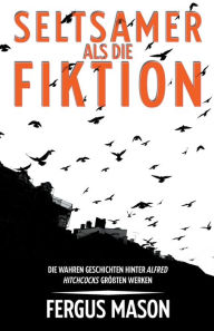 Title: Seltsamer Als Die Fiktion: Die Wahren Geschichten Hinter Alfred Hitchcocks Großartigsten Werken, Author: Fergus Mason