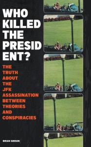 Title: Who Killed The President? The Truth About The JFK Assassination Between Theories And Conspiracies, Author: Brian Gibson