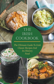Title: The Irish Cookbook The Ultimate Guide To Irish Classic Recipes And Its History Food, Author: Paul McGregor