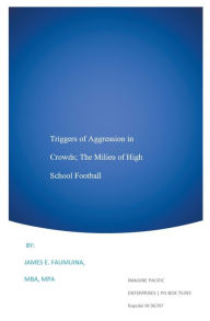 Title: Triggers of Aggression in Crowds; The Milieu of High School Football, Author: James Faumuina