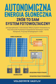 Title: Autonomiczna Energia Sloneczna - Zrób to Sam System Fotowoltaiczny: Jak Zaprojektowac i Zainstalowac Wlasny System Fotowoltaiczny Poza Siecia Dla ... Kamperów, Przyczep Kempingowych i Lodzi, Author: Volodymyr Vasyliv