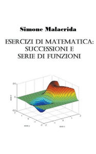 Title: Esercizi di matematica: successioni e serie di funzioni, Author: Simone Malacrida