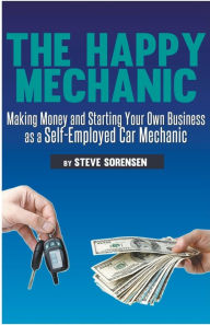 Title: The Happy Mechanic: Making Money and Starting Your Own Business as a Self-Employed Car Mechanic, Author: Steve Sorensen