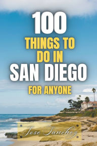 Title: 100 things to do in San Diego For Anyone, Author: Jose Sanchez