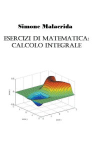 Title: Esercizi di matematica: calcolo integrale, Author: Simone Malacrida
