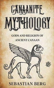Title: Canaanite Mythology: Gods and Religion of Ancient Canaan, Author: Sebastian Berg