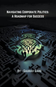 Title: Navigating Corporate Politics: A Roadmap for Success, Author: Gaurav Garg