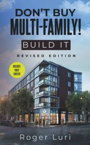 Title: Don't Buy Multi-Family! Build It, Author: Roger Luri
