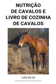 Title: Nutrição de Cavalos e Livro de Cozinha de Cavalos, Author: Luis Silva