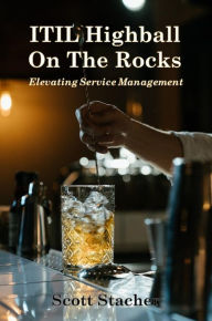 Title: ITIL Highball On The Rocks: Elevating Service Management:, Author: Scott Stacher