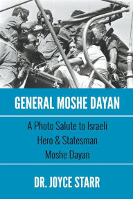 Title: General Moshe Dayan: A Photo Salute to Israeli Hero & Statesman Moshe Dayan, Author: Joyce Starr